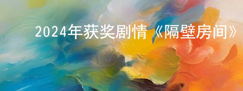 ﻿陈朝梅发布﻿2024年获奖剧情《隔壁房间》BD中英双字迅雷下载_电影天堂